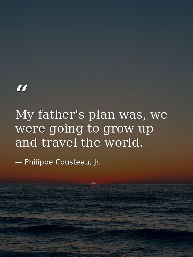 My father's plan was, we were going to grow up and travel the world. — Philippe Cousteau, Jr.