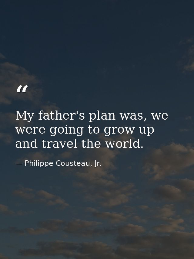 My father's plan was, we were going to grow up and travel the world. — Philippe Cousteau, Jr.