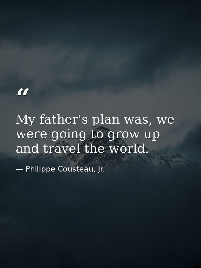 My father's plan was, we were going to grow up and travel the world. — Philippe Cousteau, Jr.