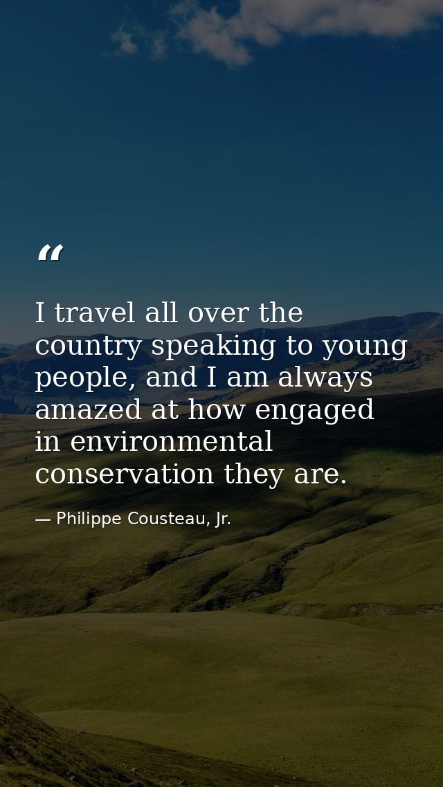 I travel all over the country speaking to young people, and I am always amazed at how engaged in environmental conservat — Philippe Cousteau, Jr.