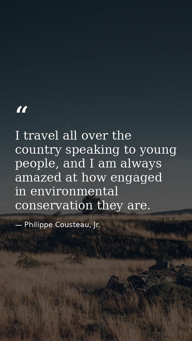 I travel all over the country speaking to young people, and I am always amazed at how engaged in environmental conservat — Philippe Cousteau, Jr.