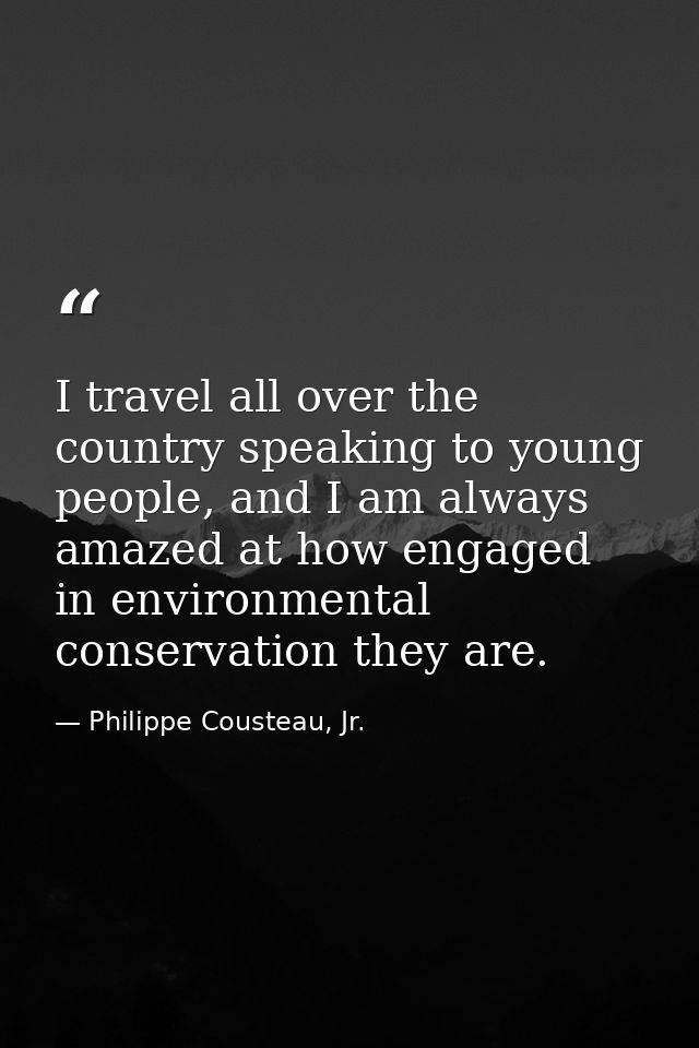 I travel all over the country speaking to young people, and I am always amazed at how engaged in environmental conservat — Philippe Cousteau, Jr.