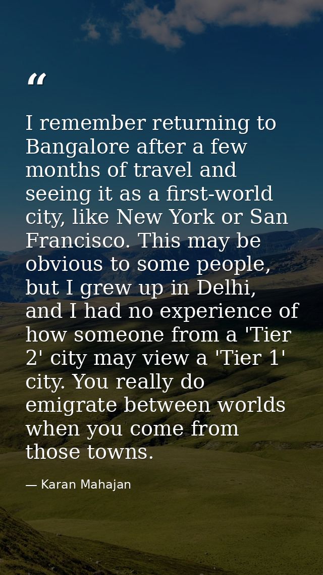 I remember returning to Bangalore after a few months of travel and seeing it as a first-world city, like New York or San — Karan Mahajan