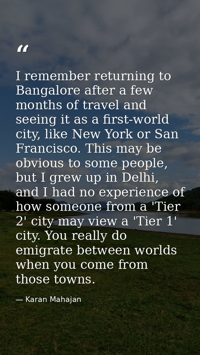 I remember returning to Bangalore after a few months of travel and seeing it as a first-world city, like New York or San — Karan Mahajan
