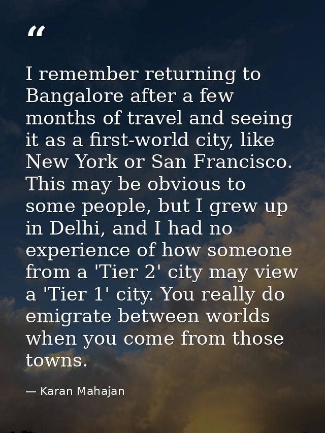 I remember returning to Bangalore after a few months of travel and seeing it as a first-world city, like New York or San — Karan Mahajan