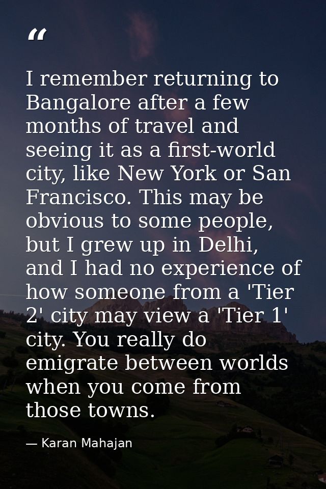 I remember returning to Bangalore after a few months of travel and seeing it as a first-world city, like New York or San — Karan Mahajan