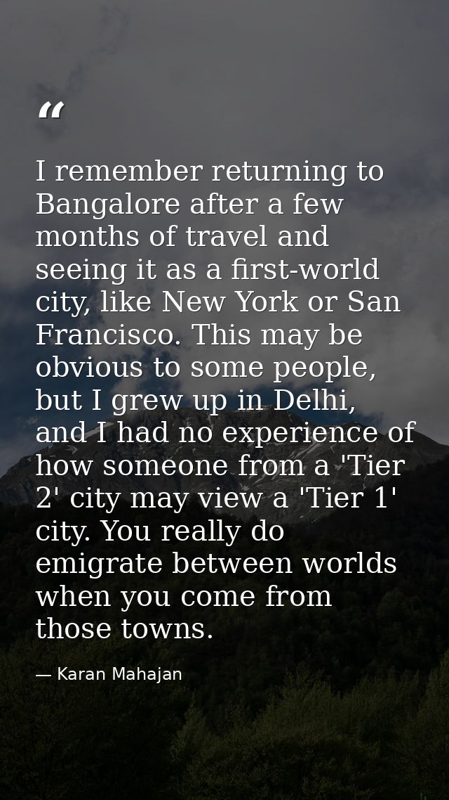 I remember returning to Bangalore after a few months of travel and seeing it as a first-world city, like New York or San — Karan Mahajan
