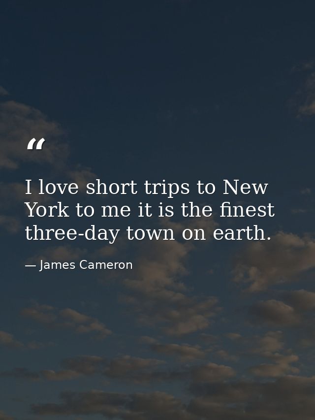 I love short trips to New York to me it is the finest three-day town on earth. — James Cameron