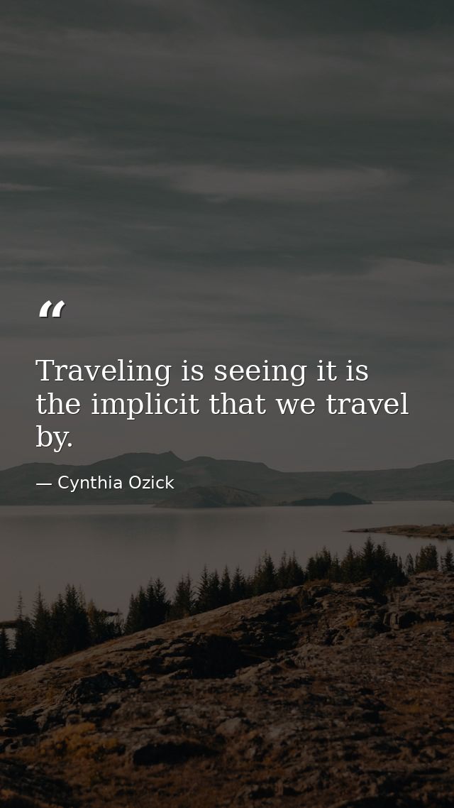 Traveling is seeing it is the implicit that we travel by. — Cynthia Ozick