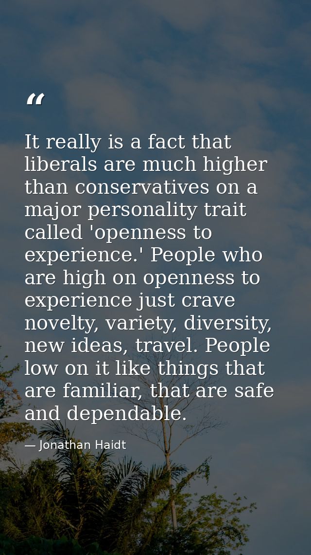 It really is a fact that liberals are much higher than conservatives on a major personality trait called 'openness to ex — Jonathan Haidt