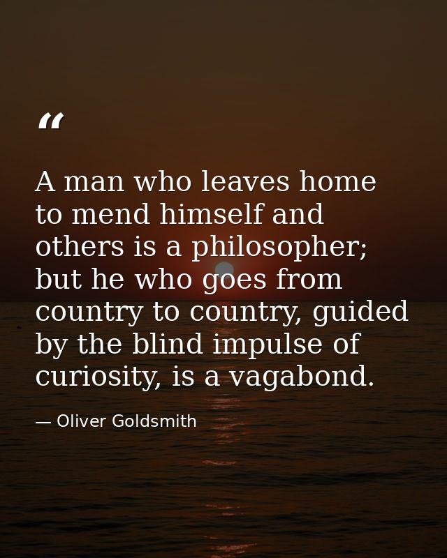 A man who leaves home to mend himself and others is a philosopher; but he who goes from country to country, guided by th — Oliver Goldsmith