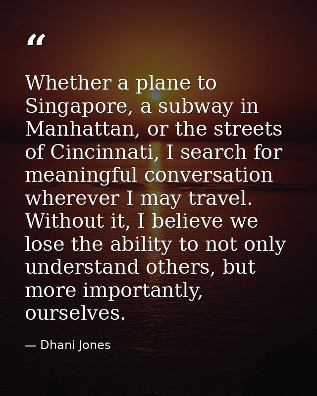 Whether a plane to Singapore, a subway in Manhattan, or the streets of Cincinnati, I search for meaningful conversation  — Dhani Jones