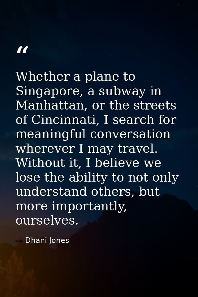 Whether a plane to Singapore, a subway in Manhattan, or the streets of Cincinnati, I search for meaningful conversation  — Dhani Jones