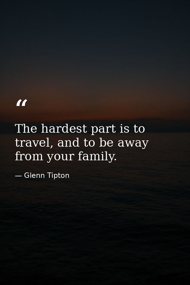 The hardest part is to travel, and to be away from your family. — Glenn Tipton