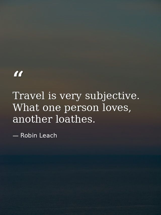 Travel is very subjective. What one person loves, another loathes. — Robin Leach