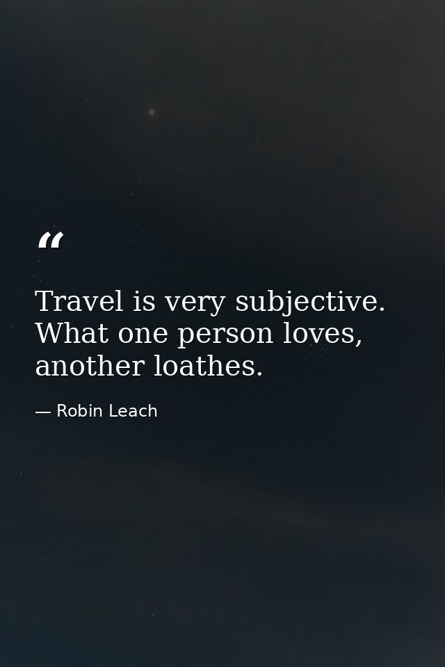 Travel is very subjective. What one person loves, another loathes. — Robin Leach