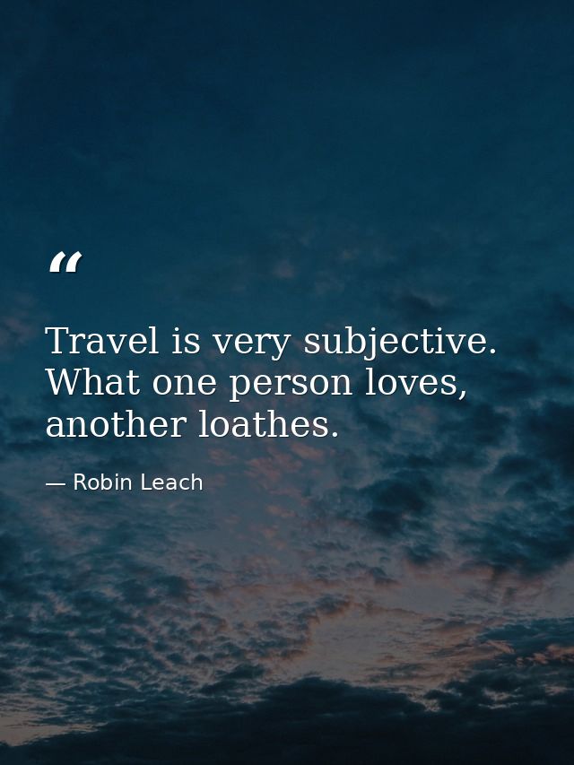 Travel is very subjective. What one person loves, another loathes. — Robin Leach