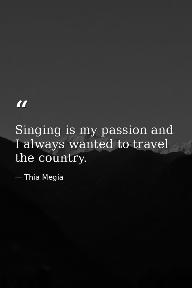 Singing is my passion and I always wanted to travel the country. — Thia Megia