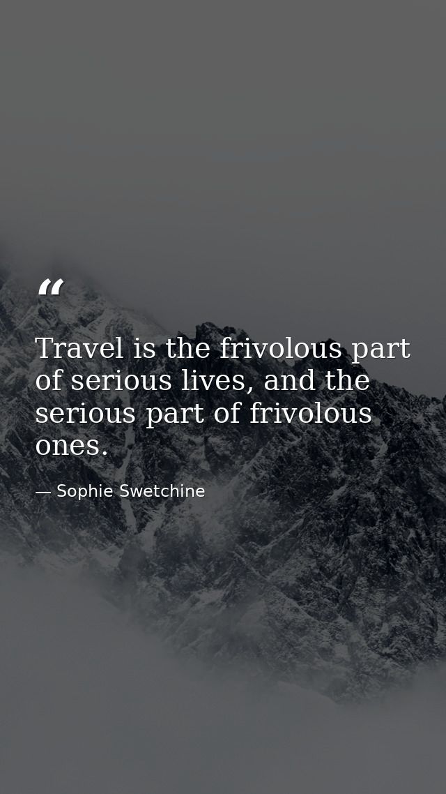 Travel is the frivolous part of serious lives, and the serious part of frivolous ones. — Sophie Swetchine