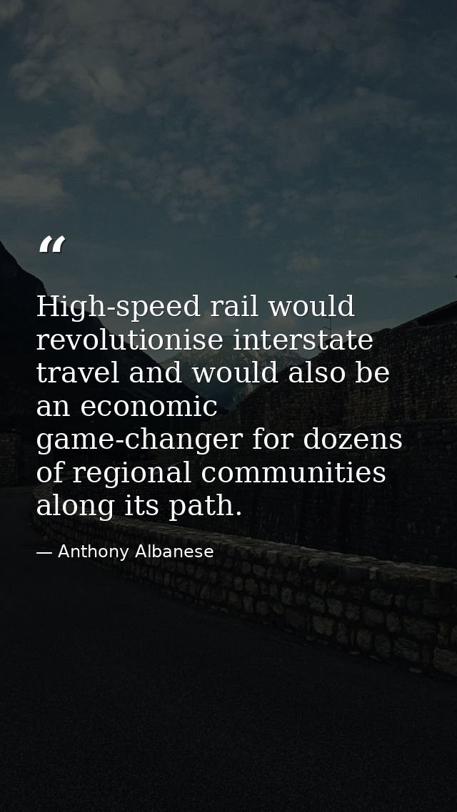 High-speed rail would revolutionise interstate travel and would also be an economic game-changer for dozens of regional  — Anthony Albanese