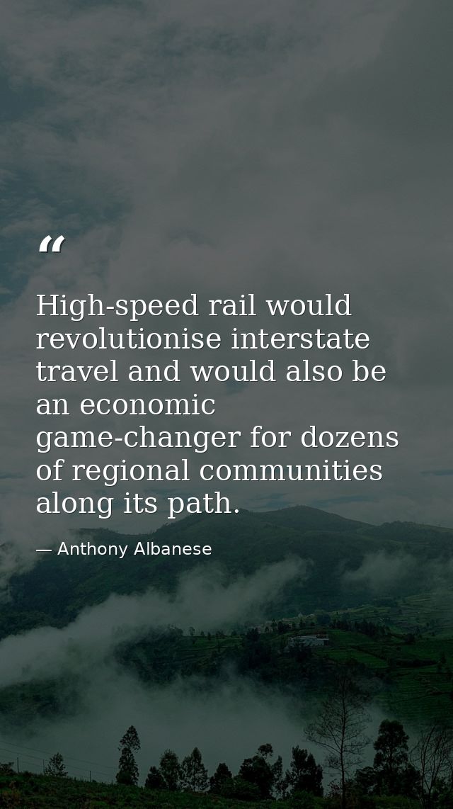 High-speed rail would revolutionise interstate travel and would also be an economic game-changer for dozens of regional  — Anthony Albanese