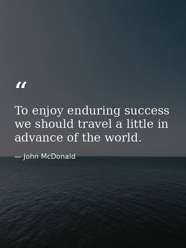 To enjoy enduring success we should travel a little in advance of the world. — John McDonald