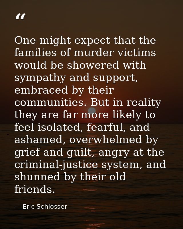 One might expect that the families of murder victims would be showered with sympathy and support, embraced by their comm — Eric Schlosser