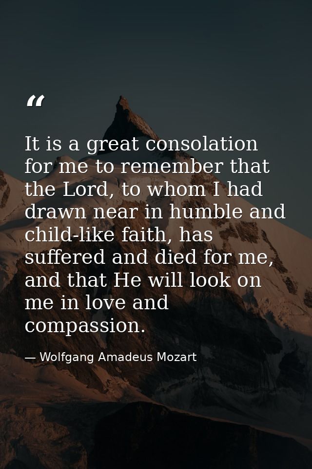 It is a great consolation for me to remember that the Lord, to whom I had drawn near in humble and child-like faith, has — Wolfgang Amadeus Mozart