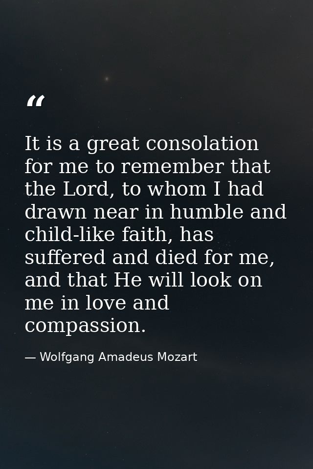 It is a great consolation for me to remember that the Lord, to whom I had drawn near in humble and child-like faith, has — Wolfgang Amadeus Mozart