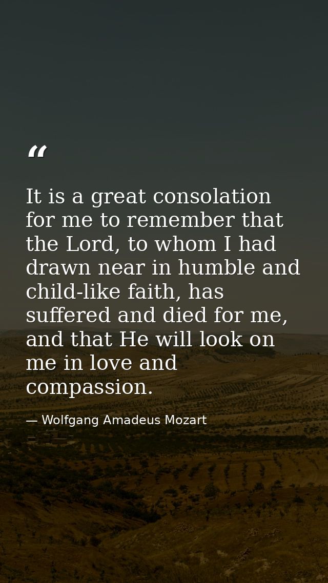 It is a great consolation for me to remember that the Lord, to whom I had drawn near in humble and child-like faith, has — Wolfgang Amadeus Mozart