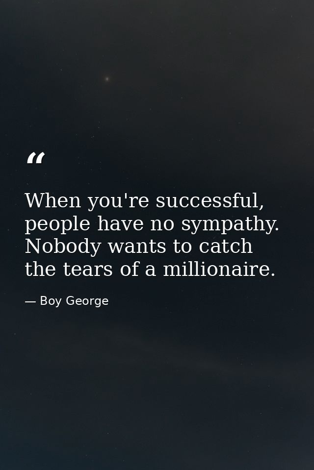 When you're successful, people have no sympathy. Nobody wants to catch the tears of a millionaire. — Boy George