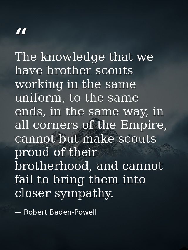 The knowledge that we have brother scouts working in the same uniform, to the same ends, in the same way, in all corners — Robert Baden-Powell