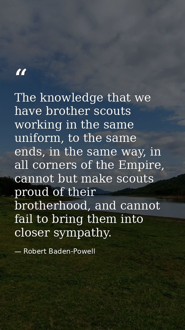 The knowledge that we have brother scouts working in the same uniform, to the same ends, in the same way, in all corners — Robert Baden-Powell