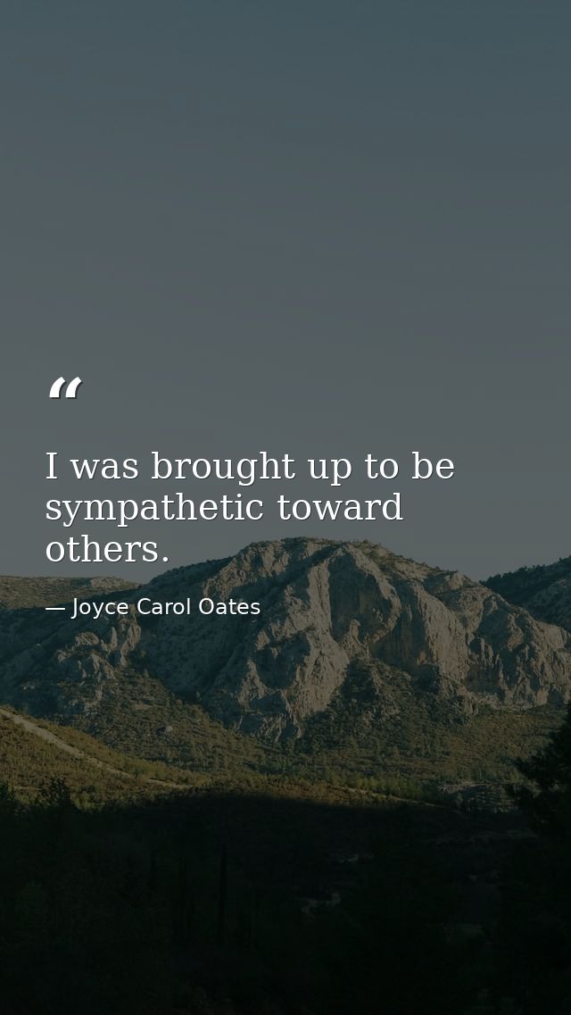 I was brought up to be sympathetic toward others. — Joyce Carol Oates