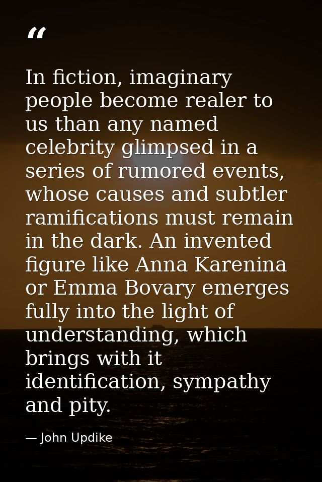 In fiction, imaginary people become realer to us than any named celebrity glimpsed in a series of rumored events, whose  — John Updike