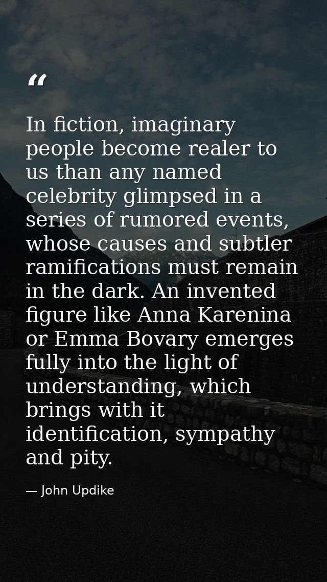 In fiction, imaginary people become realer to us than any named celebrity glimpsed in a series of rumored events, whose  — John Updike