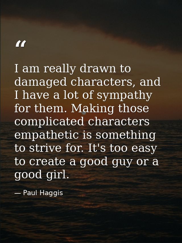 I am really drawn to damaged characters, and I have a lot of sympathy for them. Making those complicated characters empa — Paul Haggis