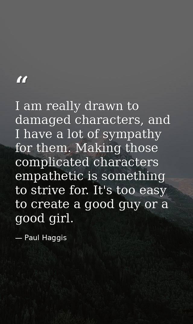 I am really drawn to damaged characters, and I have a lot of sympathy for them. Making those complicated characters empa — Paul Haggis