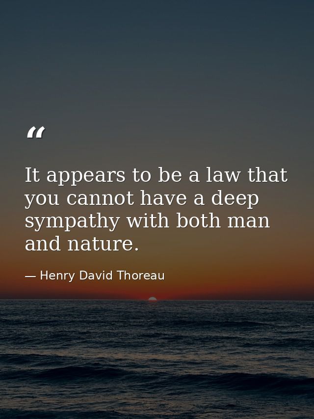 It appears to be a law that you cannot have a deep sympathy with both man and nature. — Henry David Thoreau