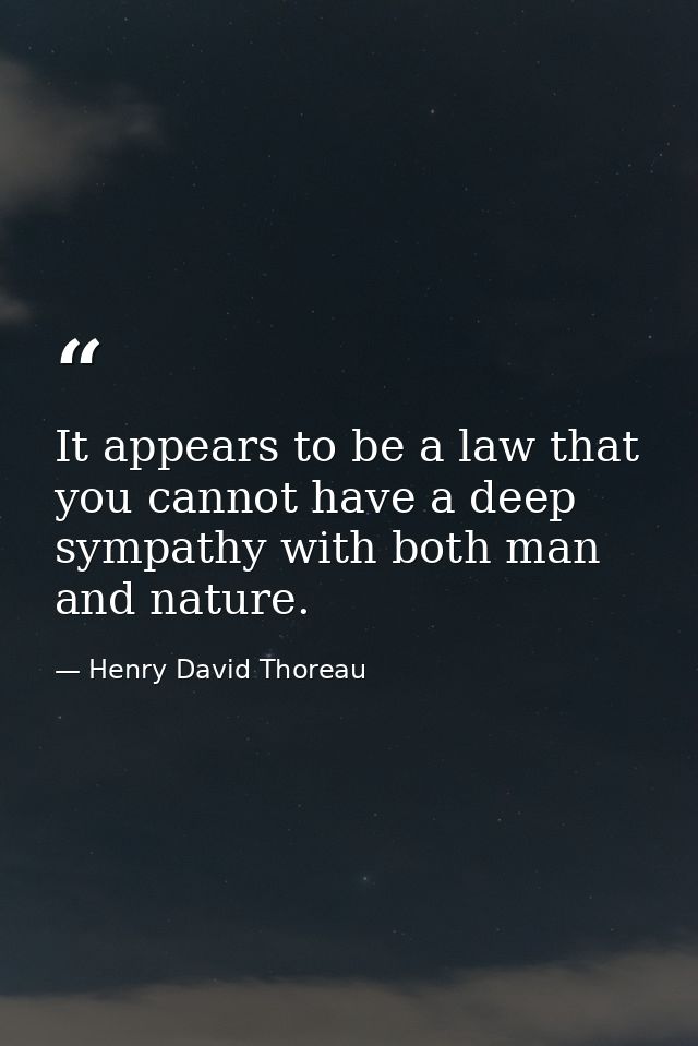 It appears to be a law that you cannot have a deep sympathy with both man and nature. — Henry David Thoreau