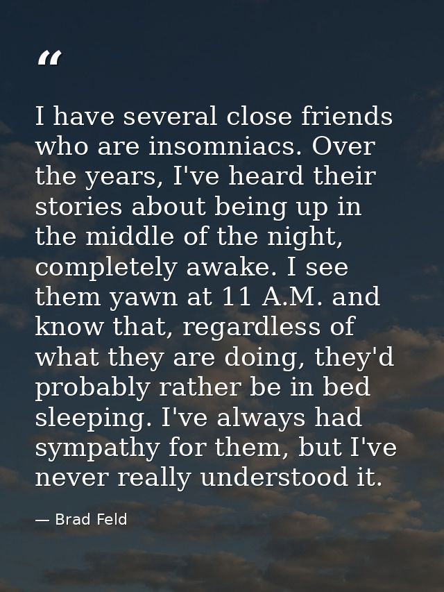 I have several close friends who are insomniacs. Over the years, I've heard their stories about being up in the middle o — Brad Feld