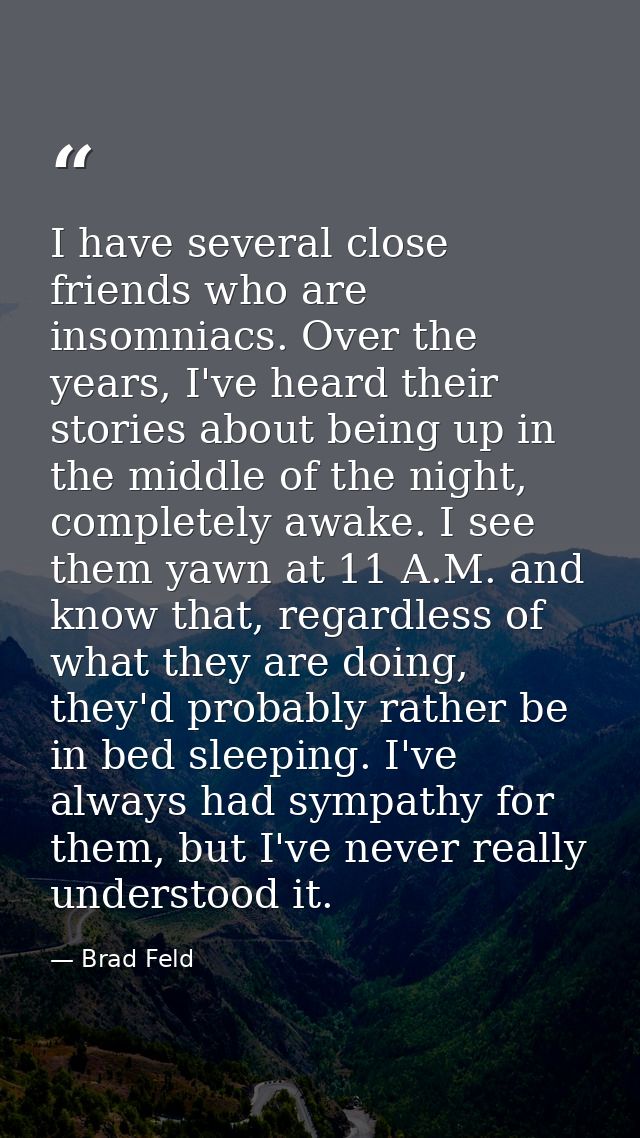 I have several close friends who are insomniacs. Over the years, I've heard their stories about being up in the middle o — Brad Feld