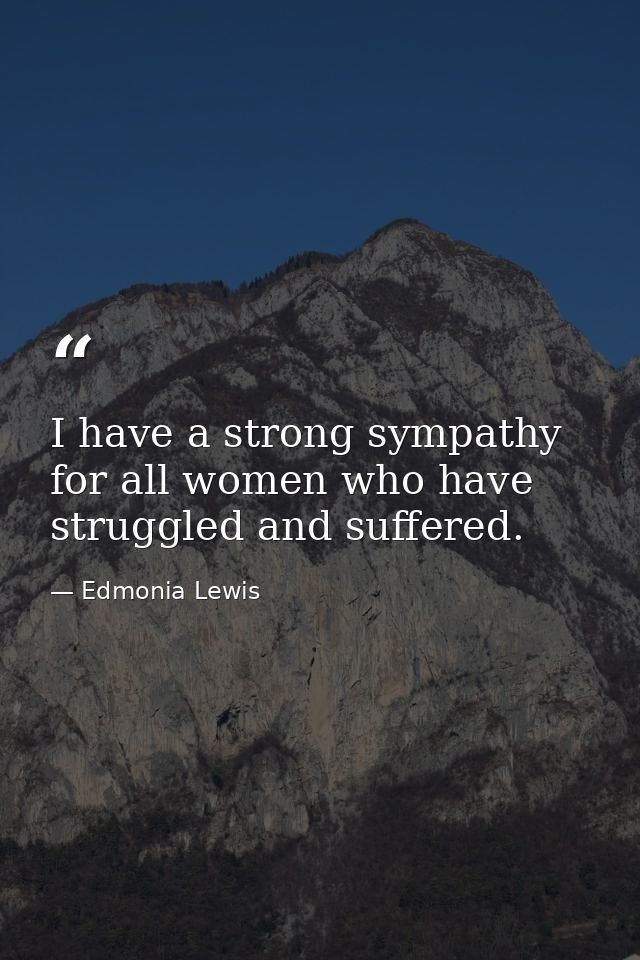 I have a strong sympathy for all women who have struggled and suffered. — Edmonia Lewis
