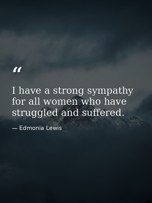 I have a strong sympathy for all women who have struggled and suffered. — Edmonia Lewis