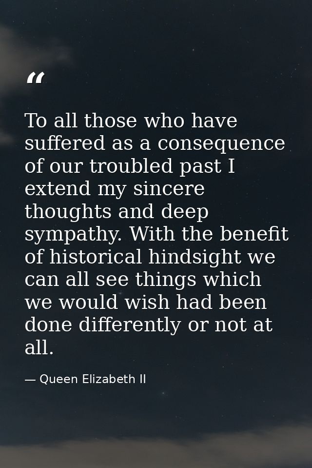 To all those who have suffered as a consequence of our troubled past I extend my sincere thoughts and deep sympathy. Wit — Queen Elizabeth II