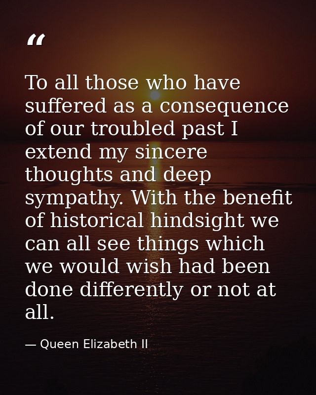 To all those who have suffered as a consequence of our troubled past I extend my sincere thoughts and deep sympathy. Wit — Queen Elizabeth II