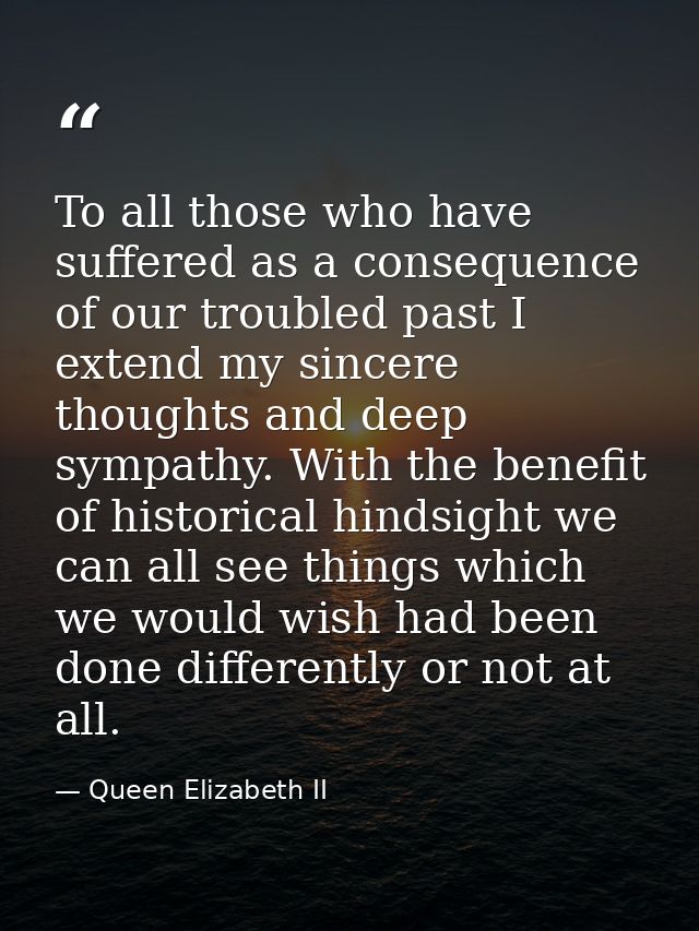 To all those who have suffered as a consequence of our troubled past I extend my sincere thoughts and deep sympathy. Wit — Queen Elizabeth II