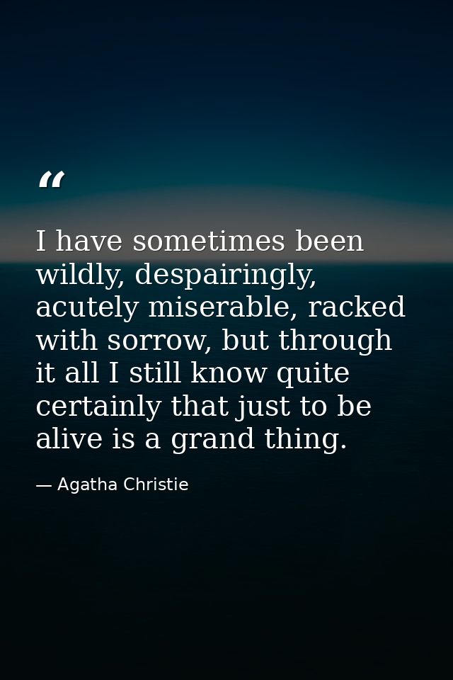 I have sometimes been wildly, despairingly, acutely miserable, racked with sorrow, but through it all I still know quite — Agatha Christie