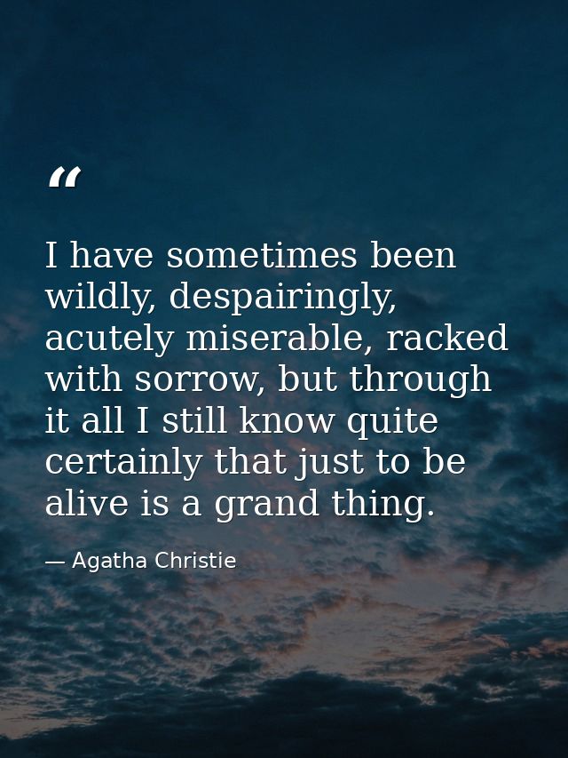 I have sometimes been wildly, despairingly, acutely miserable, racked with sorrow, but through it all I still know quite — Agatha Christie