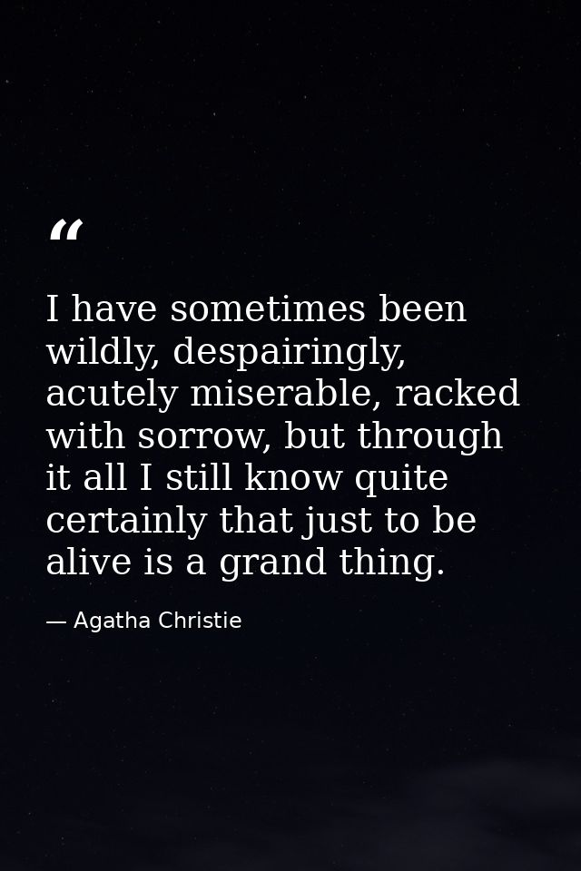 I have sometimes been wildly, despairingly, acutely miserable, racked with sorrow, but through it all I still know quite — Agatha Christie
